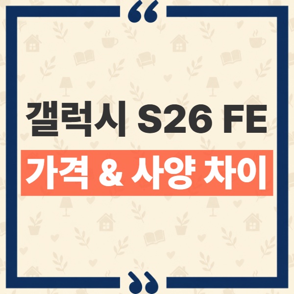 갤럭시 S26 FE 가격 S26 차이, 20만 9천원에 달라지는 4가지 핵심 사양 비교 1