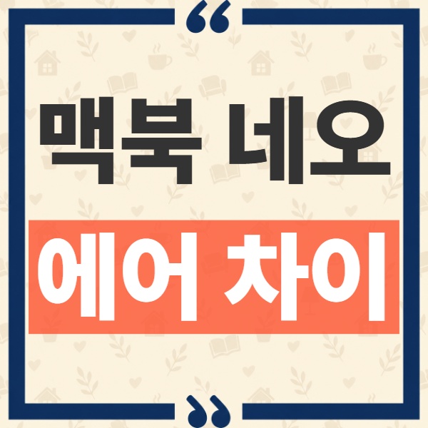 맥북 네오 에어 차이, 가격 조정 후 스펙과 나에게 맞는 모델 비교 1